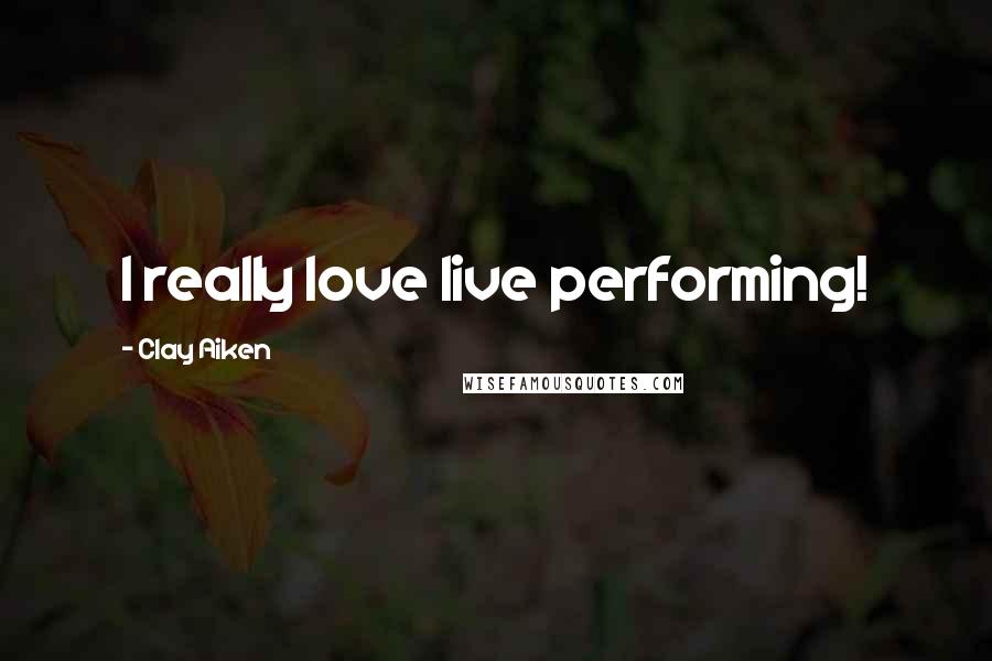 Clay Aiken Quotes: I really love live performing!