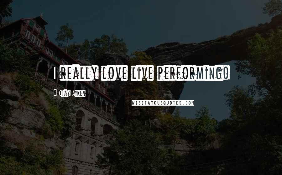 Clay Aiken Quotes: I really love live performing!