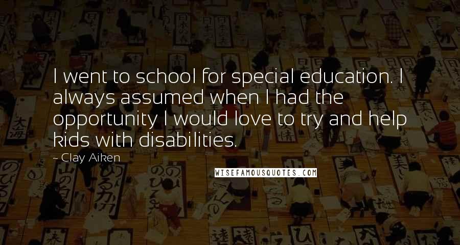 Clay Aiken Quotes: I went to school for special education. I always assumed when I had the opportunity I would love to try and help kids with disabilities.