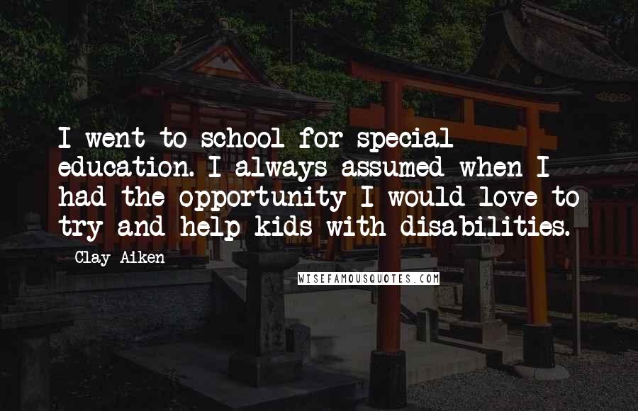 Clay Aiken Quotes: I went to school for special education. I always assumed when I had the opportunity I would love to try and help kids with disabilities.