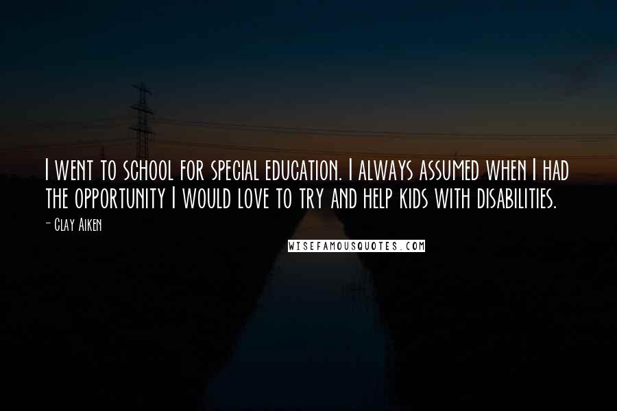 Clay Aiken Quotes: I went to school for special education. I always assumed when I had the opportunity I would love to try and help kids with disabilities.