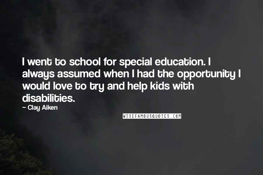 Clay Aiken Quotes: I went to school for special education. I always assumed when I had the opportunity I would love to try and help kids with disabilities.