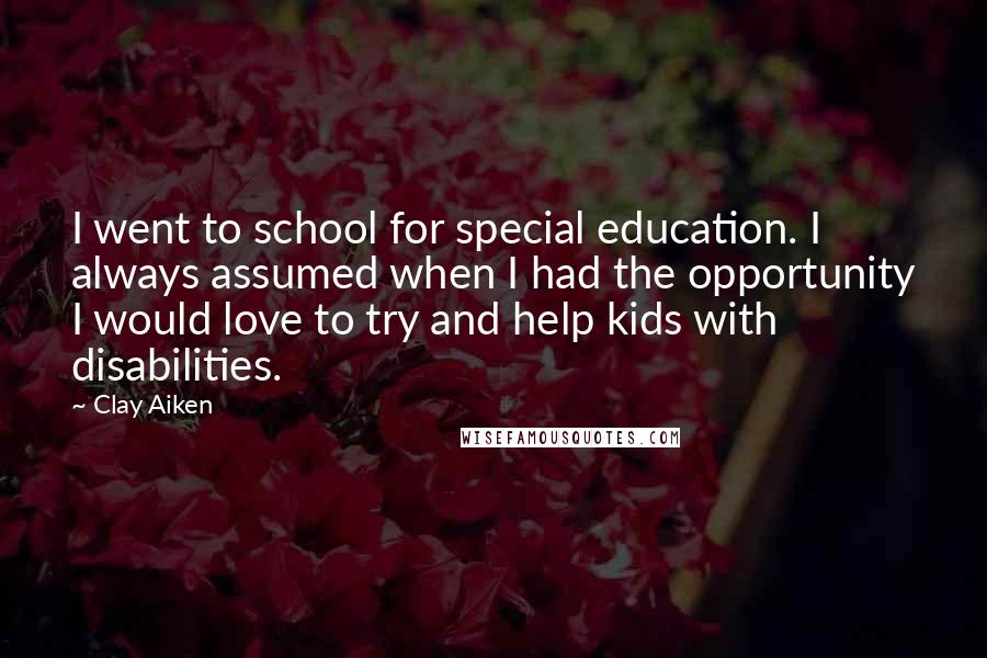 Clay Aiken Quotes: I went to school for special education. I always assumed when I had the opportunity I would love to try and help kids with disabilities.