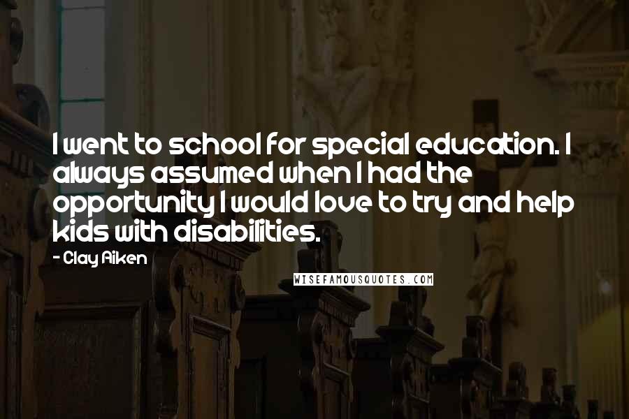 Clay Aiken Quotes: I went to school for special education. I always assumed when I had the opportunity I would love to try and help kids with disabilities.