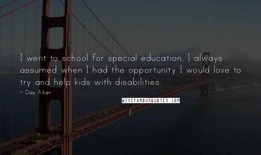 Clay Aiken Quotes: I went to school for special education. I always assumed when I had the opportunity I would love to try and help kids with disabilities.