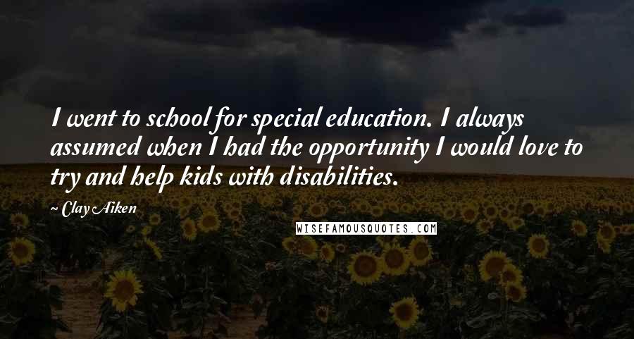 Clay Aiken Quotes: I went to school for special education. I always assumed when I had the opportunity I would love to try and help kids with disabilities.