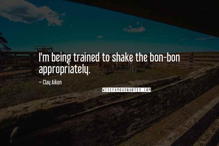 Clay Aiken Quotes: I'm being trained to shake the bon-bon appropriately.