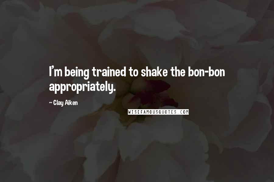 Clay Aiken Quotes: I'm being trained to shake the bon-bon appropriately.