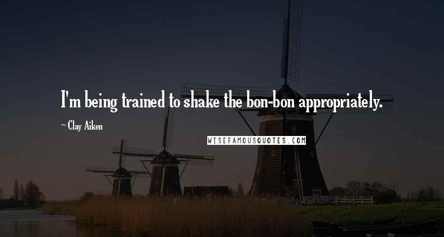 Clay Aiken Quotes: I'm being trained to shake the bon-bon appropriately.