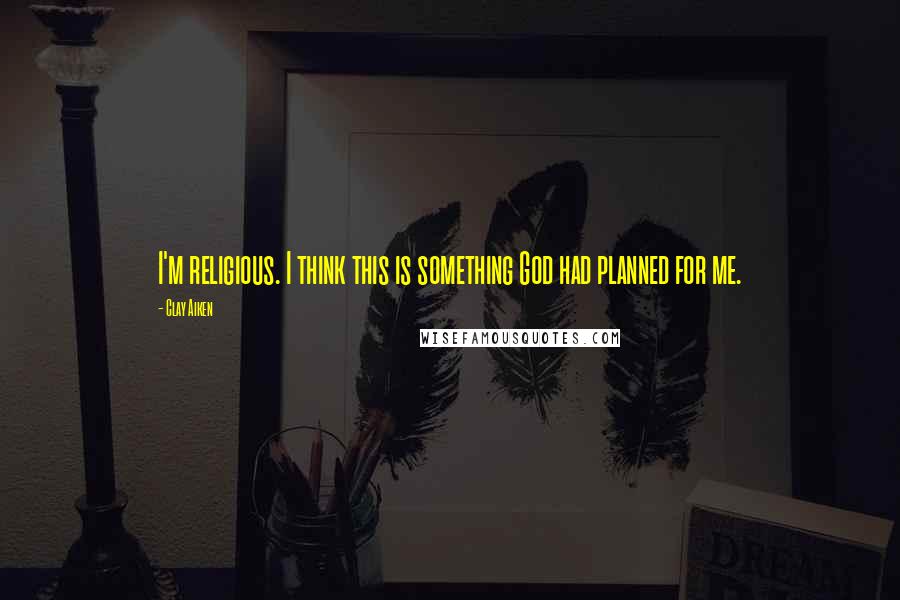 Clay Aiken Quotes: I'm religious. I think this is something God had planned for me.