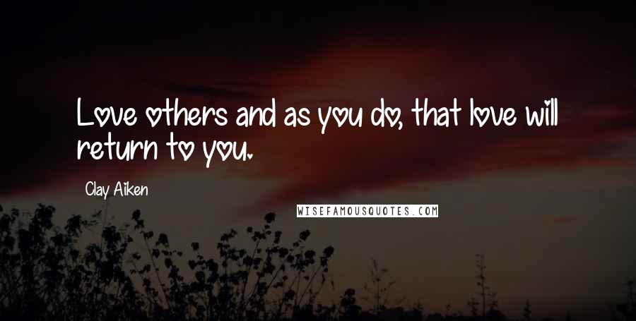 Clay Aiken Quotes: Love others and as you do, that love will return to you.