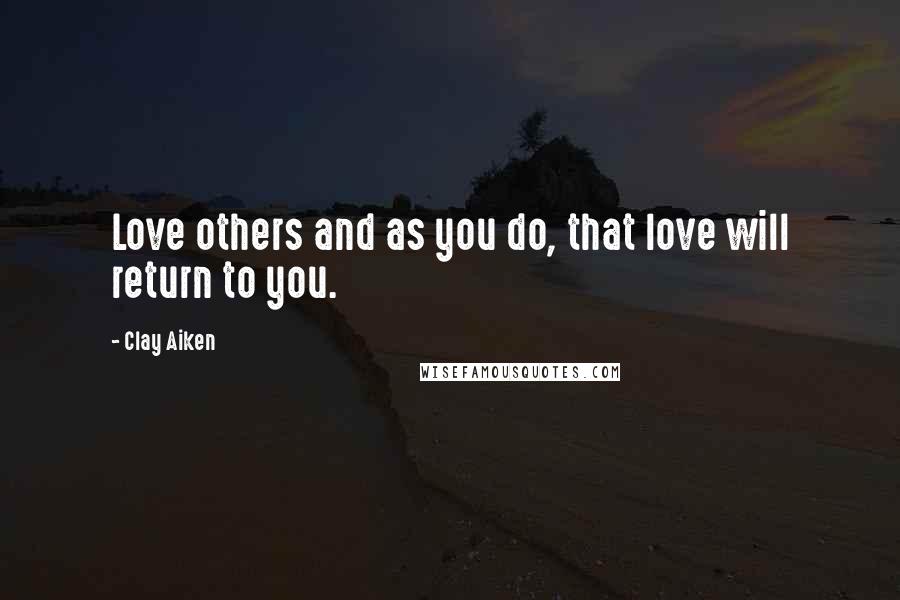 Clay Aiken Quotes: Love others and as you do, that love will return to you.