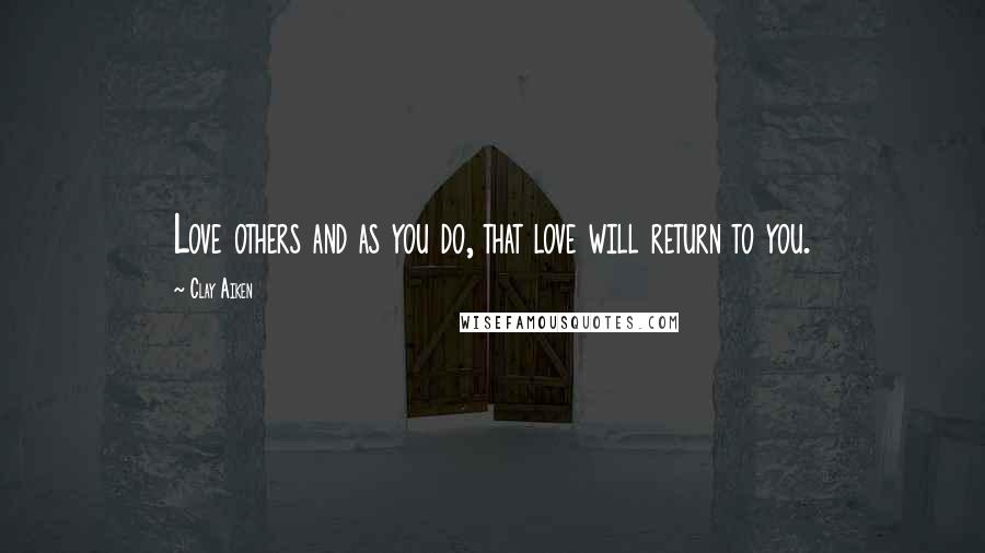 Clay Aiken Quotes: Love others and as you do, that love will return to you.