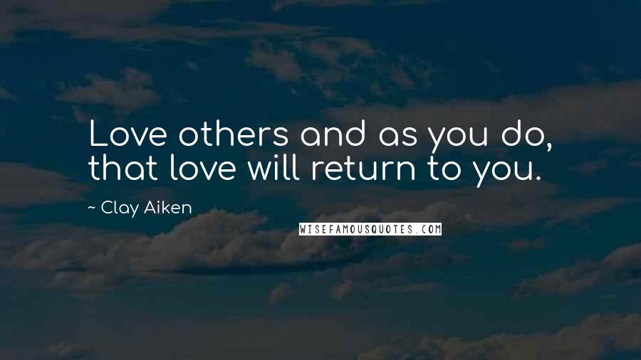 Clay Aiken Quotes: Love others and as you do, that love will return to you.