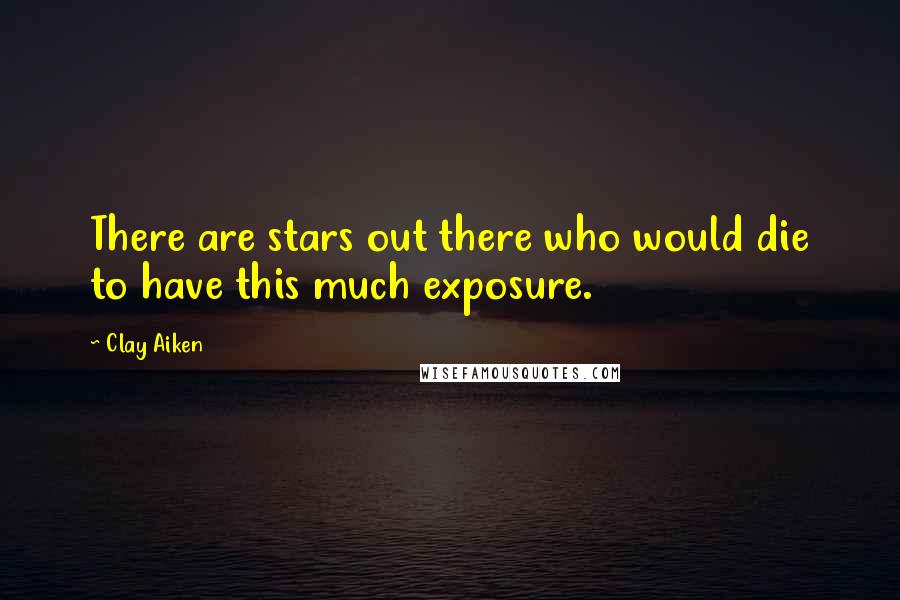 Clay Aiken Quotes: There are stars out there who would die to have this much exposure.