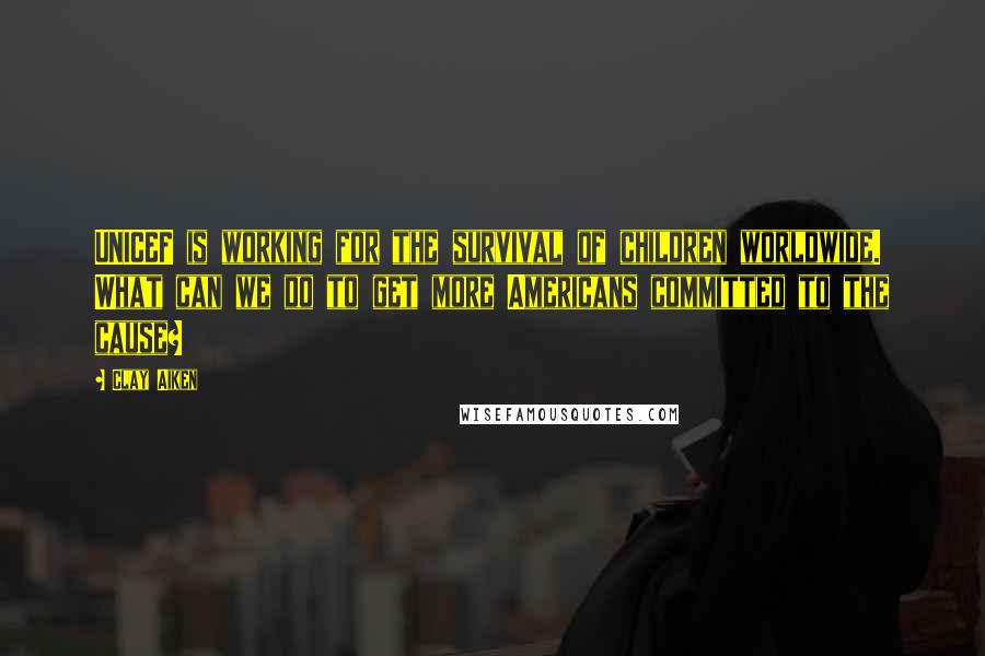 Clay Aiken Quotes: UNICEF is working for the survival of children worldwide. What can we do to get more Americans committed to the cause?