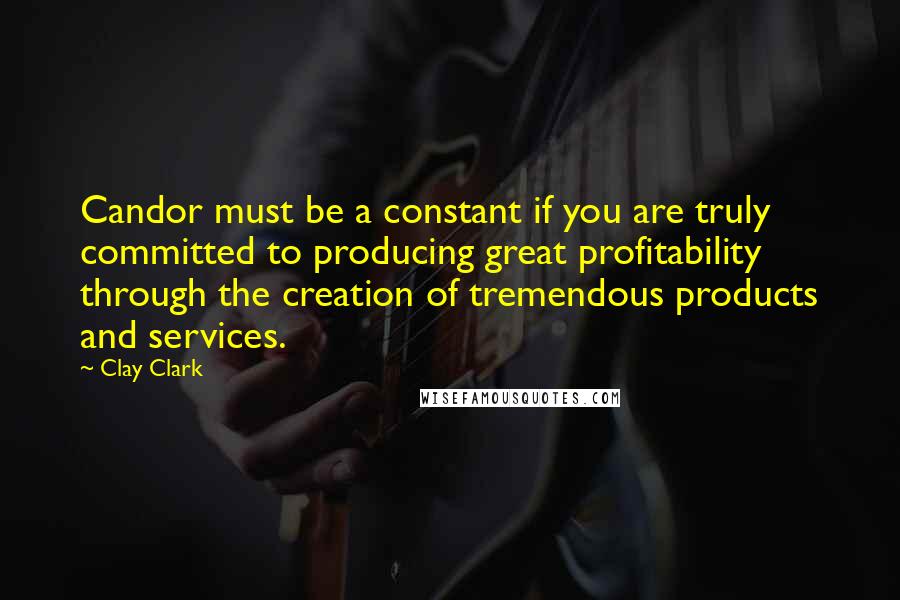 Clay Clark Quotes: Candor must be a constant if you are truly committed to producing great profitability through the creation of tremendous products and services.