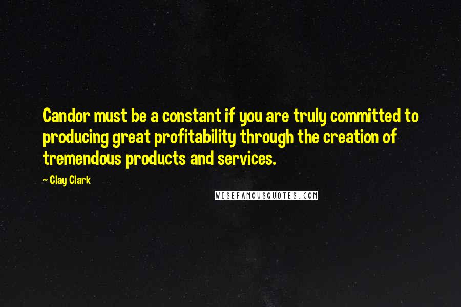 Clay Clark Quotes: Candor must be a constant if you are truly committed to producing great profitability through the creation of tremendous products and services.