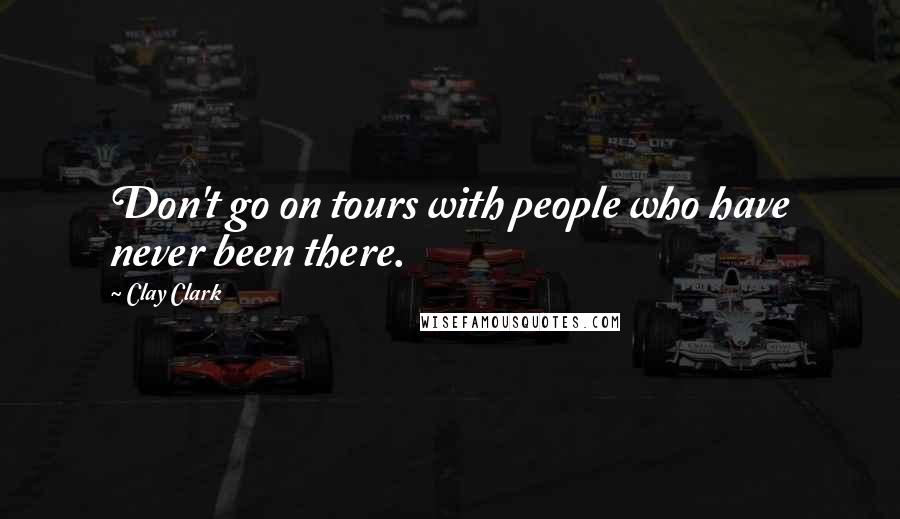 Clay Clark Quotes: Don't go on tours with people who have never been there.