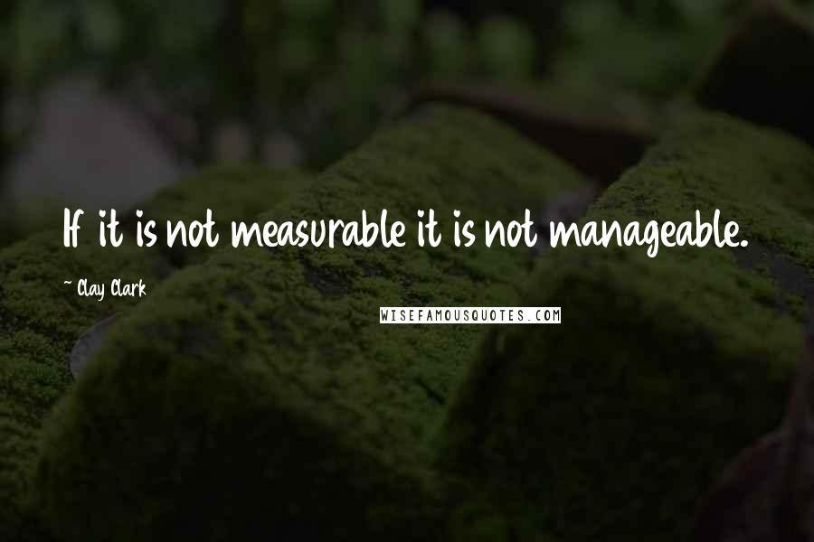 Clay Clark Quotes: If it is not measurable it is not manageable.