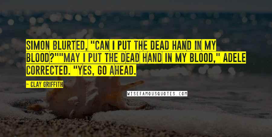 Clay Griffith Quotes: Simon blurted, "Can I put the dead hand in my blood?""May I put the dead hand in my blood," Adele corrected. "Yes, go ahead.