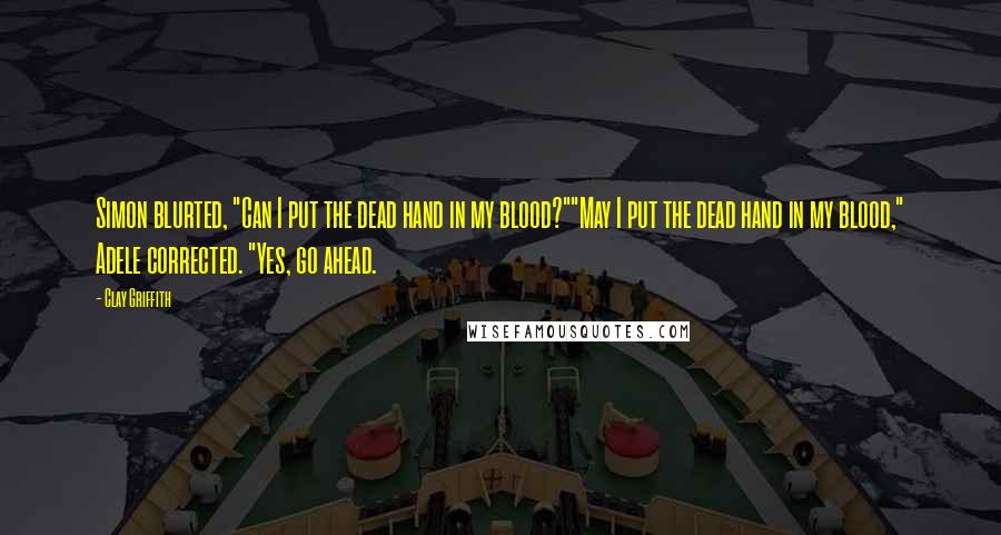 Clay Griffith Quotes: Simon blurted, "Can I put the dead hand in my blood?""May I put the dead hand in my blood," Adele corrected. "Yes, go ahead.