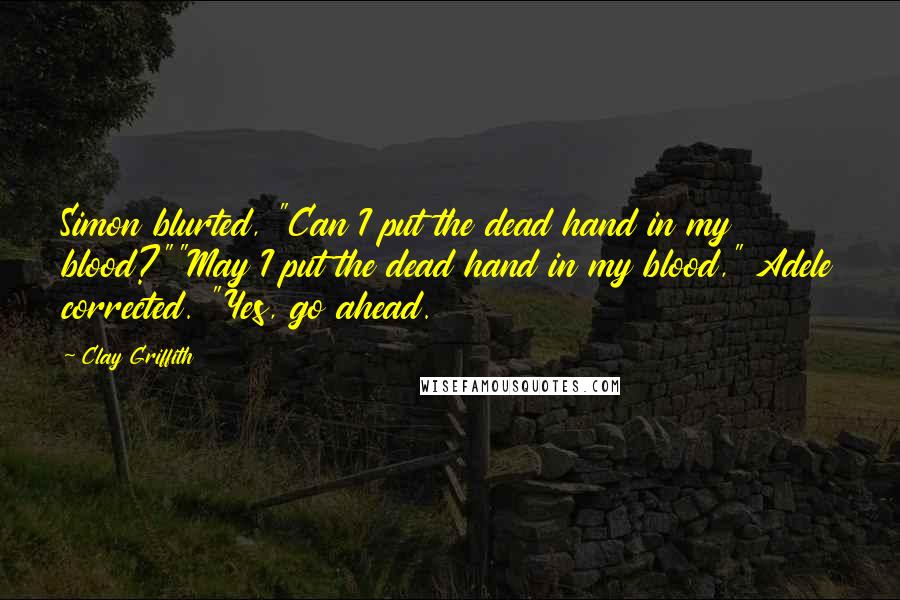 Clay Griffith Quotes: Simon blurted, "Can I put the dead hand in my blood?""May I put the dead hand in my blood," Adele corrected. "Yes, go ahead.