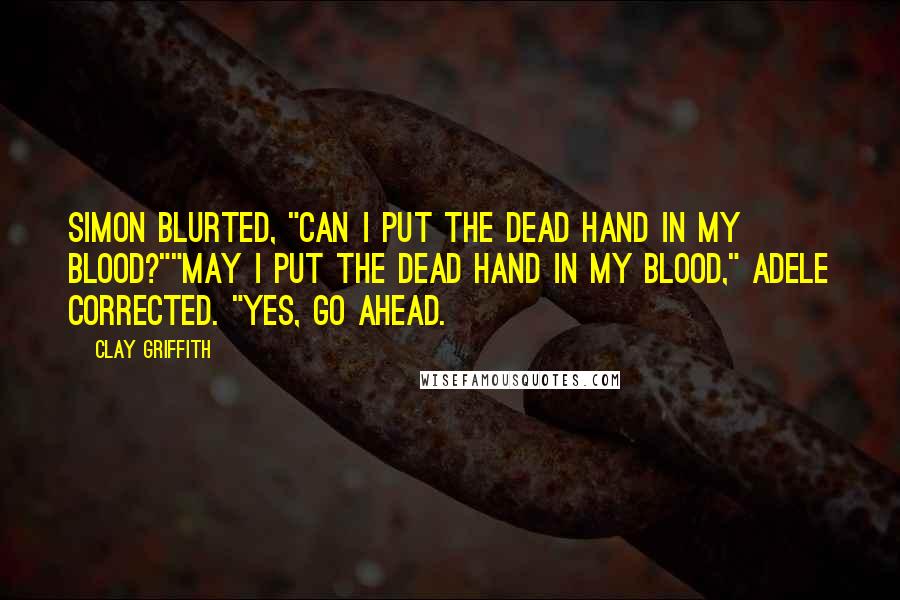 Clay Griffith Quotes: Simon blurted, "Can I put the dead hand in my blood?""May I put the dead hand in my blood," Adele corrected. "Yes, go ahead.