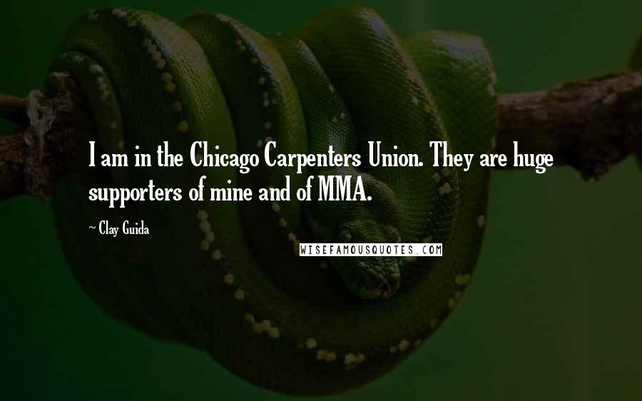 Clay Guida Quotes: I am in the Chicago Carpenters Union. They are huge supporters of mine and of MMA.