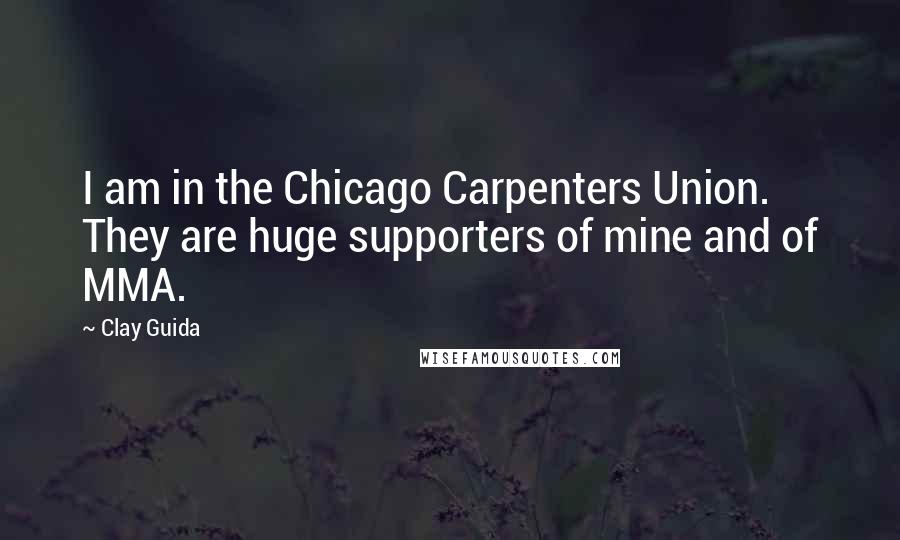 Clay Guida Quotes: I am in the Chicago Carpenters Union. They are huge supporters of mine and of MMA.