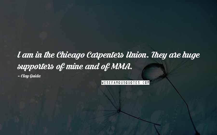 Clay Guida Quotes: I am in the Chicago Carpenters Union. They are huge supporters of mine and of MMA.