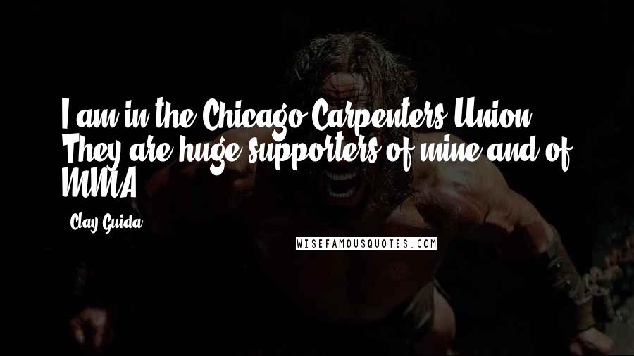 Clay Guida Quotes: I am in the Chicago Carpenters Union. They are huge supporters of mine and of MMA.