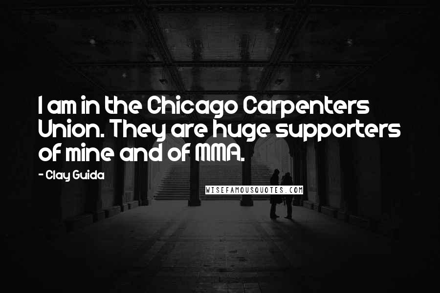 Clay Guida Quotes: I am in the Chicago Carpenters Union. They are huge supporters of mine and of MMA.