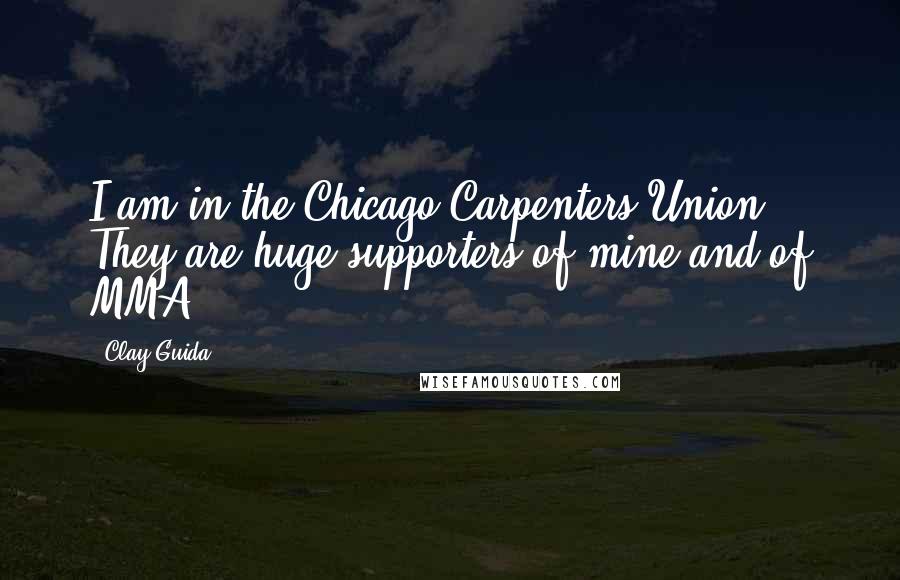 Clay Guida Quotes: I am in the Chicago Carpenters Union. They are huge supporters of mine and of MMA.