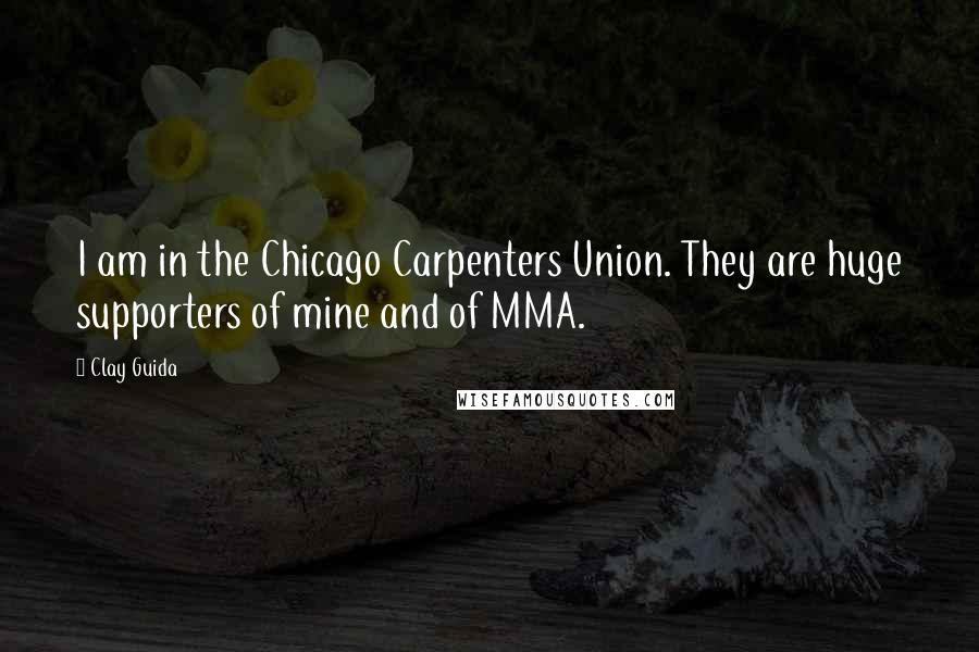 Clay Guida Quotes: I am in the Chicago Carpenters Union. They are huge supporters of mine and of MMA.