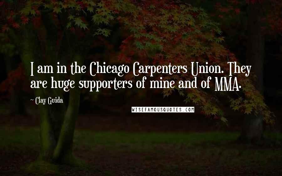 Clay Guida Quotes: I am in the Chicago Carpenters Union. They are huge supporters of mine and of MMA.