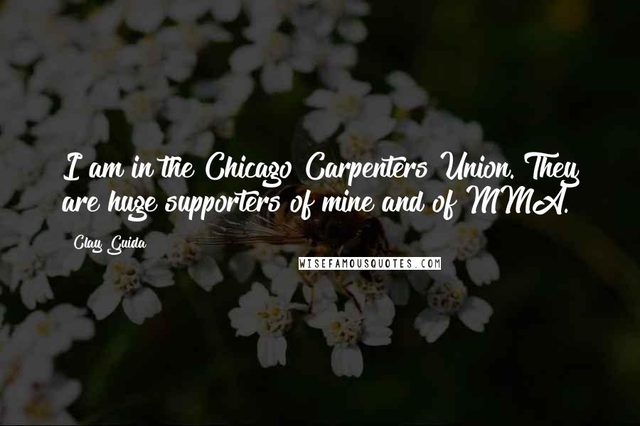 Clay Guida Quotes: I am in the Chicago Carpenters Union. They are huge supporters of mine and of MMA.