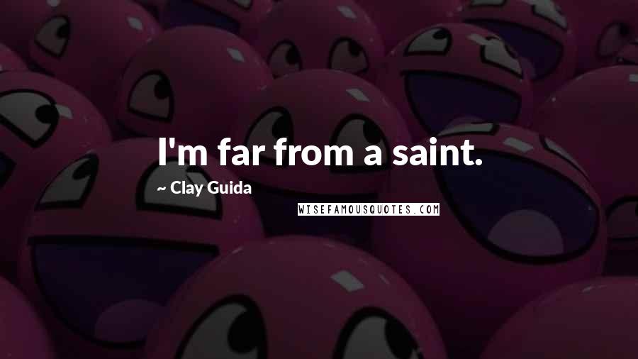 Clay Guida Quotes: I'm far from a saint.