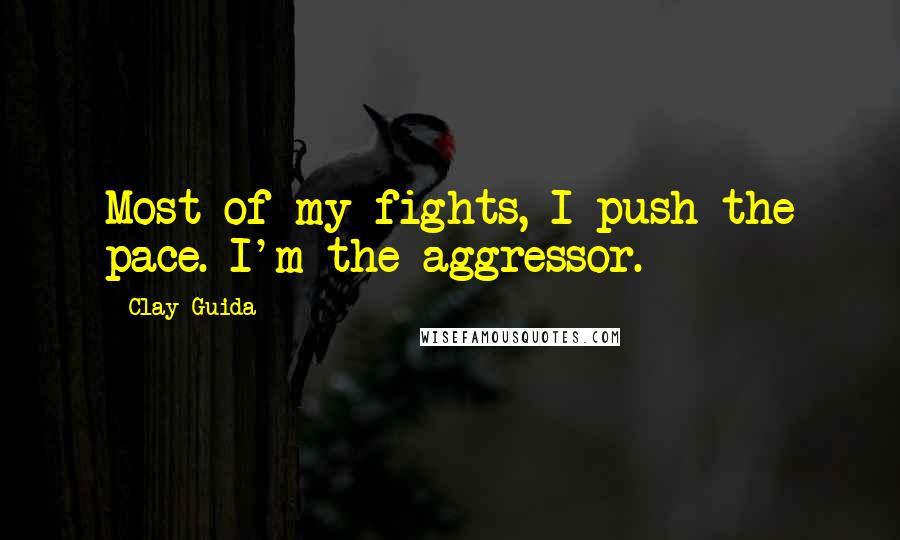 Clay Guida Quotes: Most of my fights, I push the pace. I'm the aggressor.