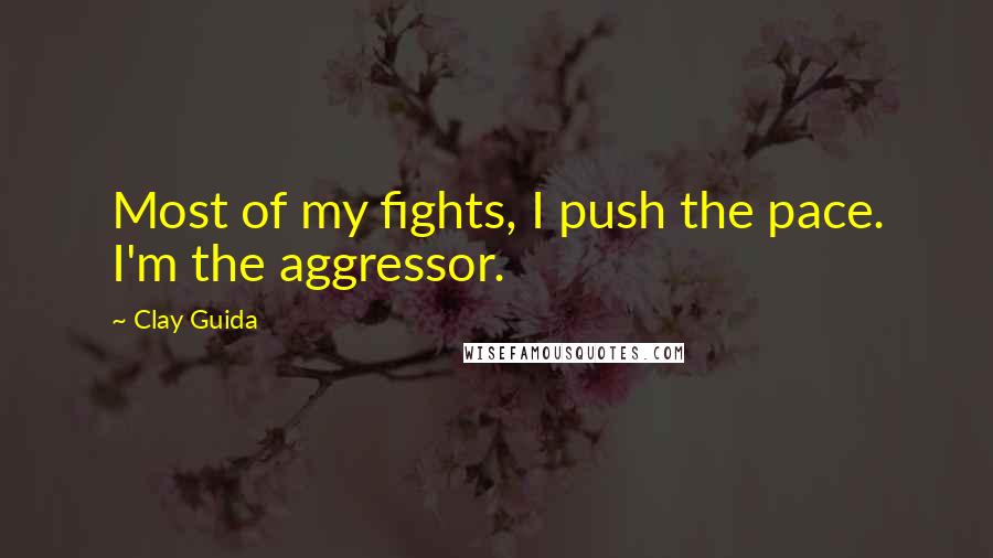 Clay Guida Quotes: Most of my fights, I push the pace. I'm the aggressor.