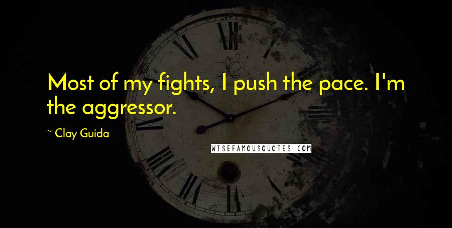 Clay Guida Quotes: Most of my fights, I push the pace. I'm the aggressor.