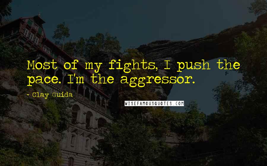 Clay Guida Quotes: Most of my fights, I push the pace. I'm the aggressor.