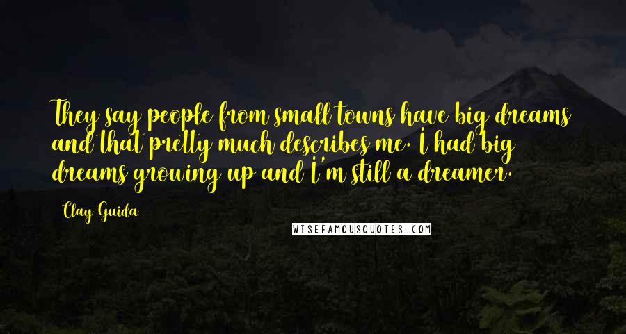 Clay Guida Quotes: They say people from small towns have big dreams and that pretty much describes me. I had big dreams growing up and I'm still a dreamer.