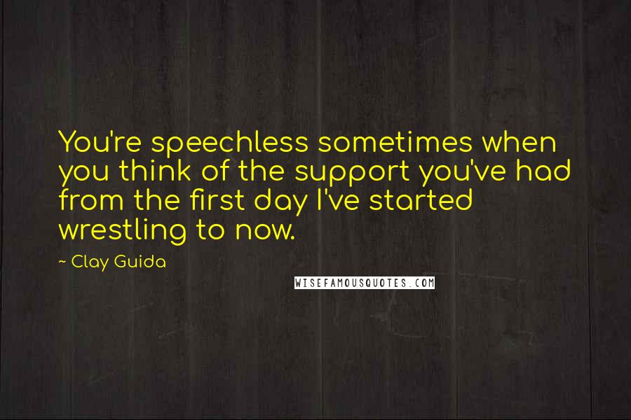 Clay Guida Quotes: You're speechless sometimes when you think of the support you've had from the first day I've started wrestling to now.