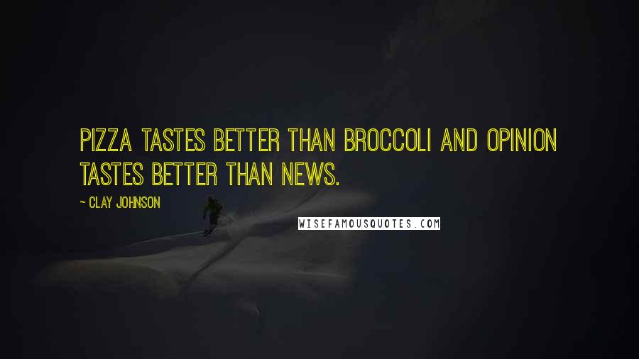 Clay Johnson Quotes: Pizza tastes better than broccoli and opinion tastes better than news.