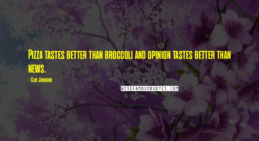 Clay Johnson Quotes: Pizza tastes better than broccoli and opinion tastes better than news.