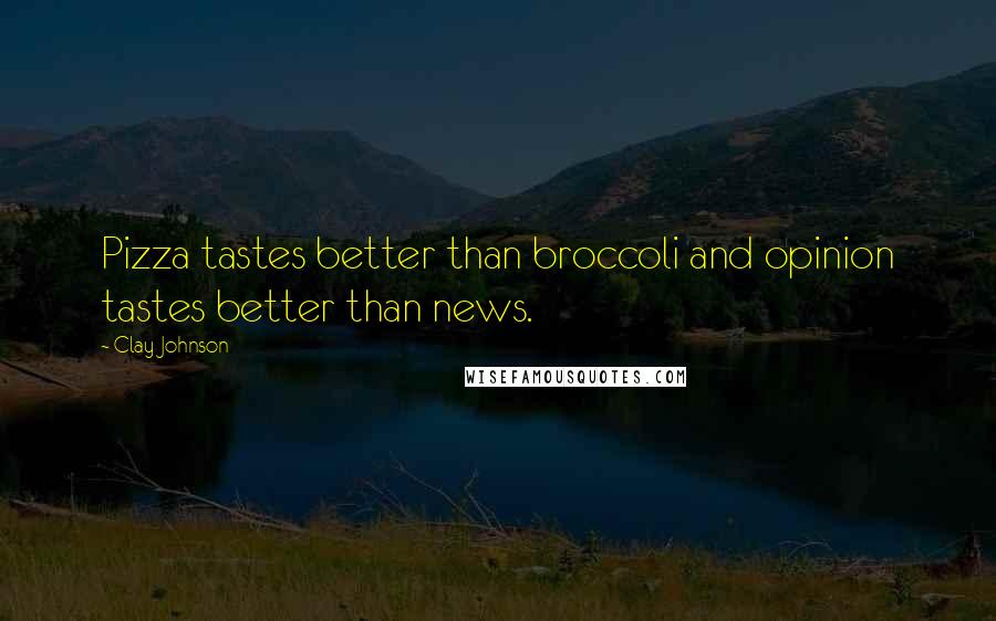 Clay Johnson Quotes: Pizza tastes better than broccoli and opinion tastes better than news.