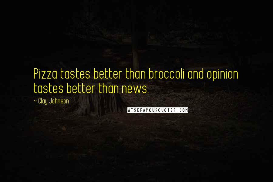 Clay Johnson Quotes: Pizza tastes better than broccoli and opinion tastes better than news.