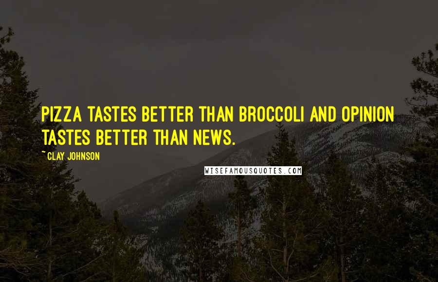 Clay Johnson Quotes: Pizza tastes better than broccoli and opinion tastes better than news.