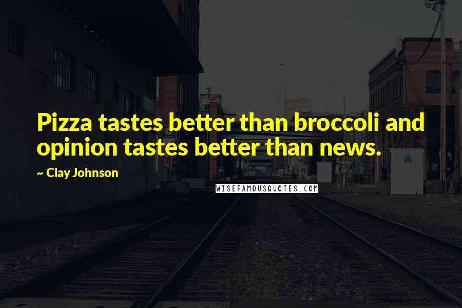 Clay Johnson Quotes: Pizza tastes better than broccoli and opinion tastes better than news.